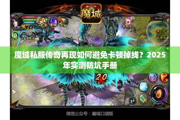 魔域私服传奇再现如何避免卡顿掉线?2025年实测防坑手册 魔域私服传奇再现如何避免卡顿掉线?2025年实测防坑手册