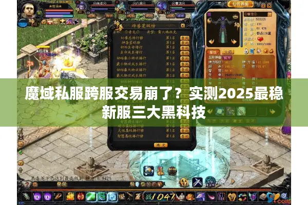 魔域私服跨服交易崩了？实测2025最稳新服三大黑科技