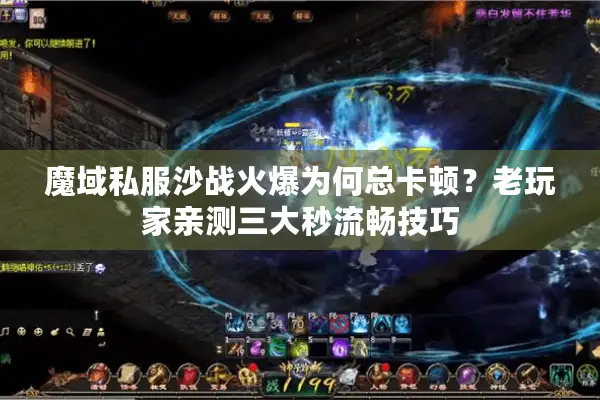 魔域私服沙战火爆为何总卡顿?老玩家亲测三大秒流畅技巧 魔域私服沙战火爆为何总卡顿?老玩家亲测三大秒流畅技巧