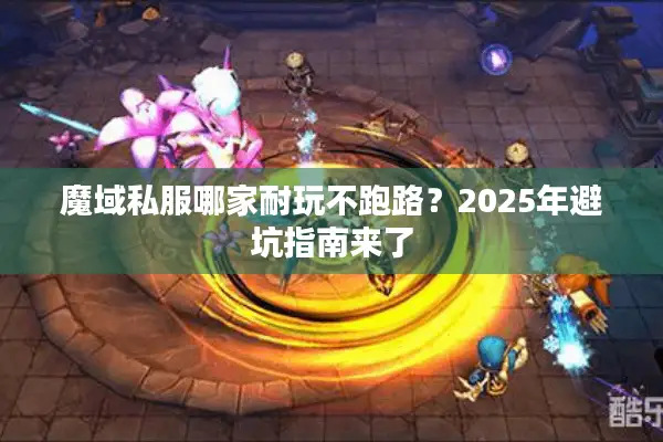 魔域私服哪家耐玩不跑路？2025年避坑指南来了