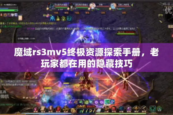魔域rs3mv5终极资源探索手册，老玩家都在用的隐藏技巧