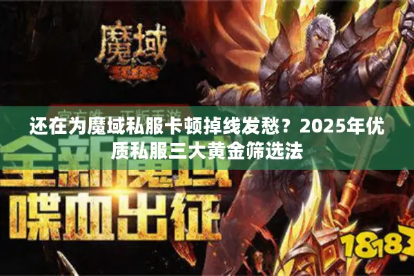 还在为魔域私服卡顿掉线发愁?2025年优质私服三大黄金筛选法 还在为魔域私服卡顿掉线发愁?2025年优质私服三大黄金筛选法