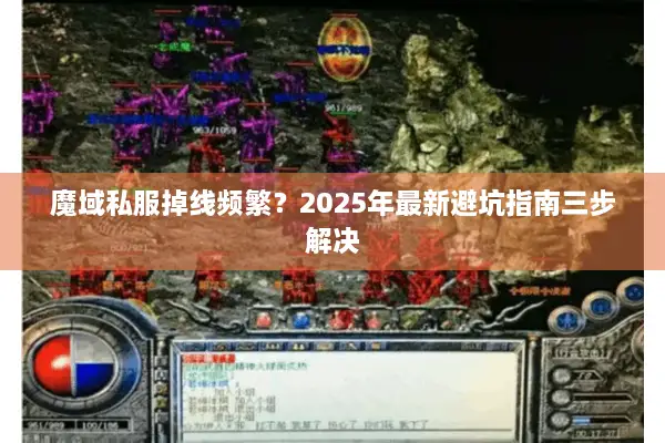 魔域私服掉线频繁？2025年最新避坑指南三步解决