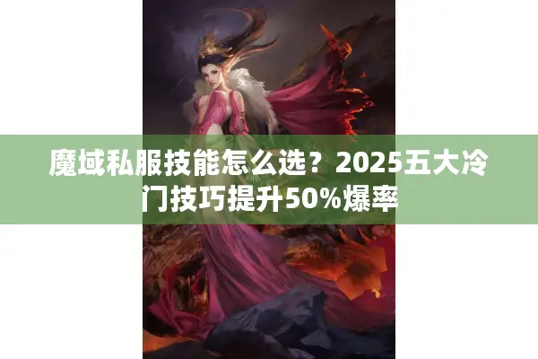 魔域私服技能怎么选？2025五大冷门技巧提升50%爆率