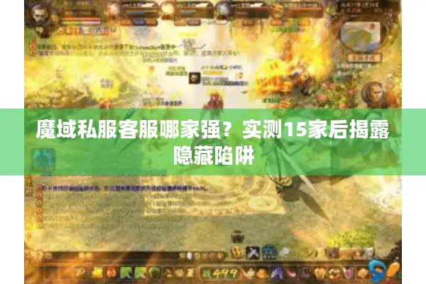 魔域私服客服哪家强？实测15家后揭露隐藏陷阱