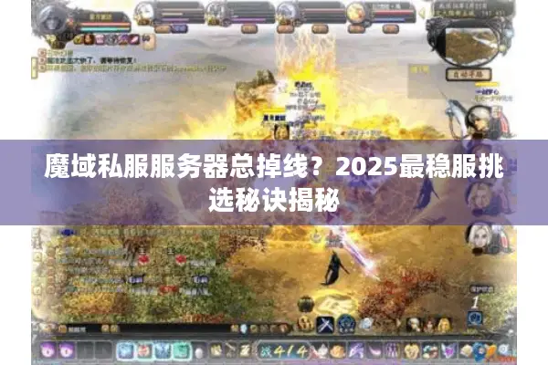魔域私服服务器总掉线？2025最稳服挑选秘诀揭秘