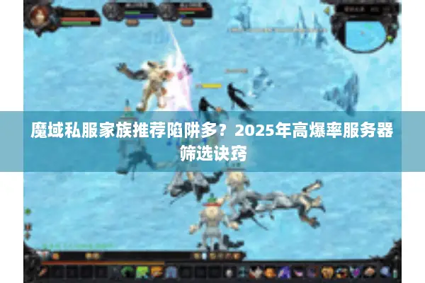 魔域私服家族推荐陷阱多？2025年高爆率服务器筛选诀窍