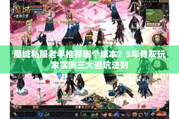 魔域私服老手推荐哪个版本？5年骨灰玩家实测三大避坑法则