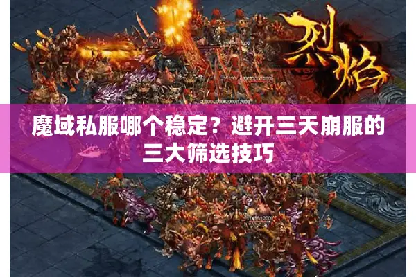 魔域私服哪个稳定?避开三天崩服的三大筛选技巧 魔域私服哪个稳定?避开三天崩服的三大筛选技巧