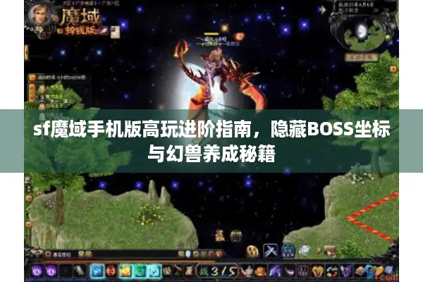 sf魔域手机版高玩进阶指南，隐藏BOSS坐标与幻兽养成秘籍
