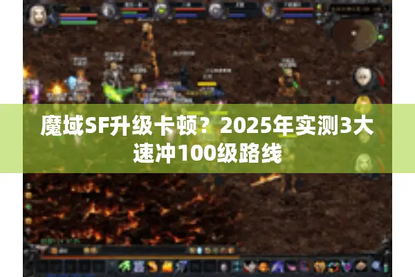 魔域SF升级卡顿？2025年实测3大速冲100级路线