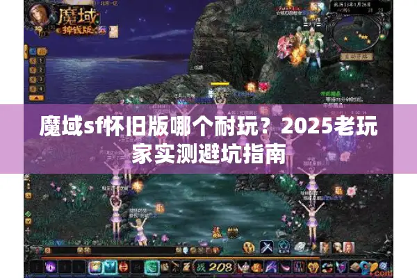 魔域sf怀旧版哪个耐玩？2025老玩家实测避坑指南