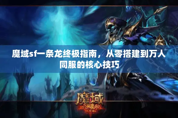 魔域sf一条龙终极指南，从零搭建到万人同服的核心技巧