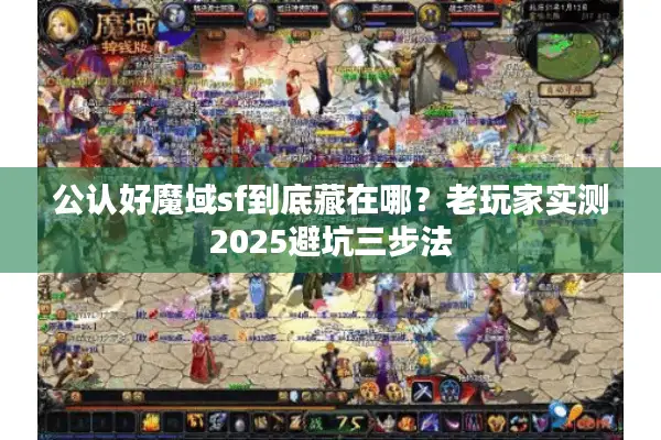 公认好魔域sf到底藏在哪?老玩家实测2025避坑三步法 公认好魔域sf到底藏在哪?老玩家实测2025避坑三步法
