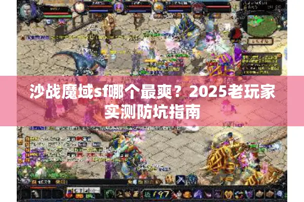 沙战魔域sf哪个最爽？2025老玩家实测防坑指南