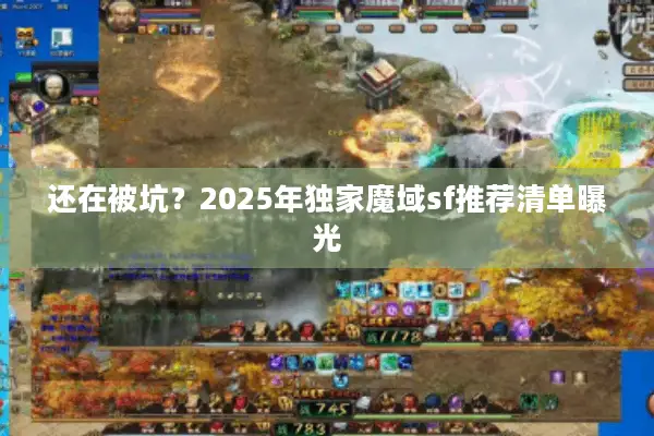 还在被坑？2025年独家魔域sf推荐清单曝光