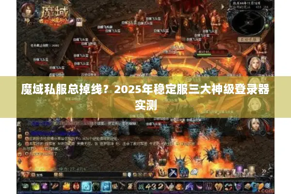 魔域私服总掉线？2025年稳定服三大神级登录器实测