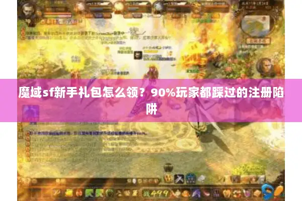 魔域sf新手礼包怎么领?90%玩家都踩过的注册陷阱 魔域sf新手礼包怎么领?90%玩家都踩过的注册陷阱