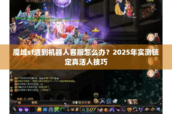魔域sf遇到机器人客服怎么办？2025年实测锁定真活人技巧