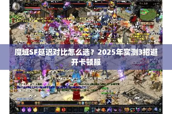 魔域SF延迟对比怎么选？2025年实测3招避开卡顿服