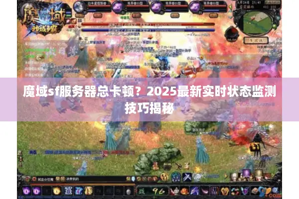 魔域sf服务器总卡顿？2025最新实时状态监测技巧揭秘