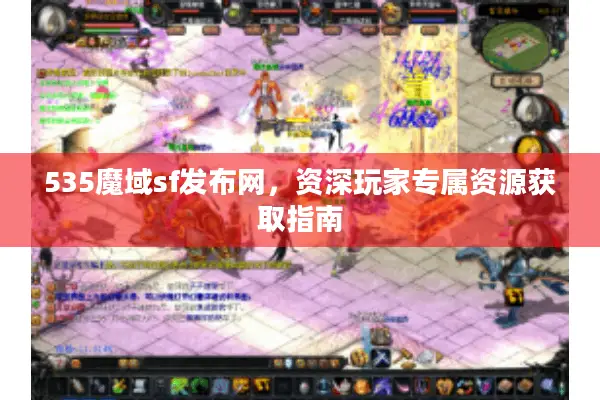 535魔域sf发布网，资深玩家专属资源获取指南