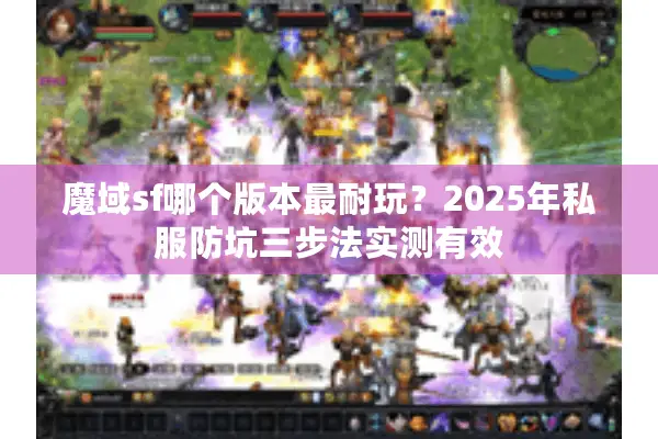 魔域sf哪个版本最耐玩?2025年私服防坑三步法实测有效 魔域sf哪个版本最耐玩?2025年私服防坑三步法实测有效