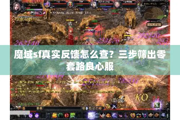 魔域sf真实反馈怎么查？三步筛出零套路良心服