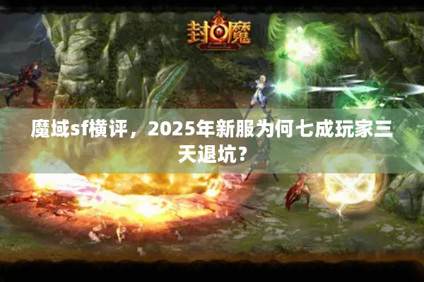 魔域sf横评，2025年新服为何七成玩家三天退坑？
