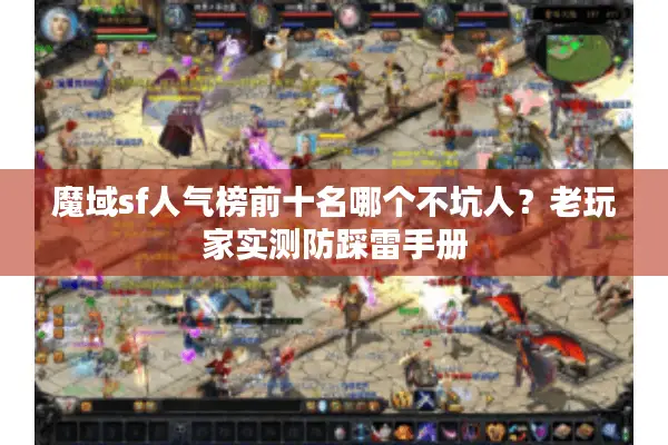 魔域sf人气榜前十名哪个不坑人？老玩家实测防踩雷手册