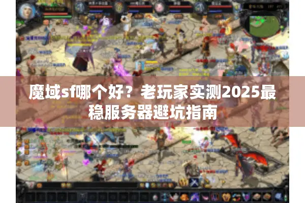 魔域sf哪个好？老玩家实测2025最稳服务器避坑指南