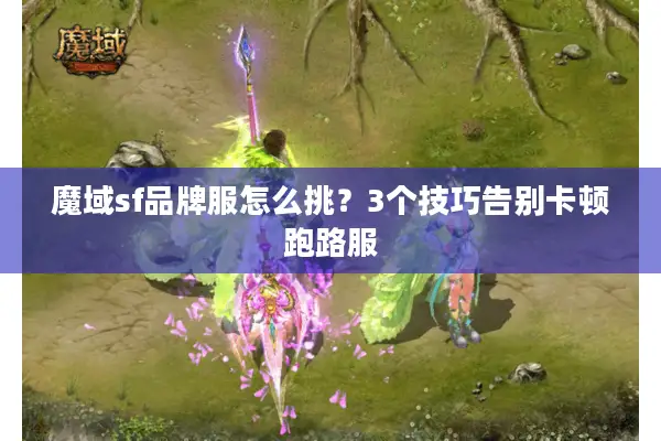 魔域sf品牌服怎么挑？3个技巧告别卡顿跑路服