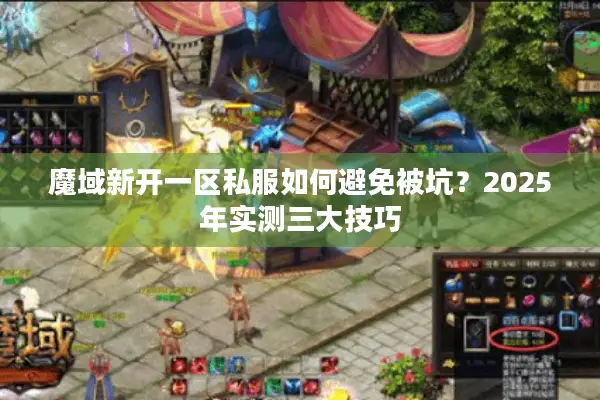 魔域新开一区私服如何避免被坑？2025年实测三大技巧