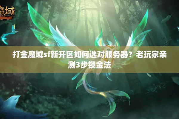 打金魔域sf新开区如何选对服务器？老玩家亲测3步锁金法