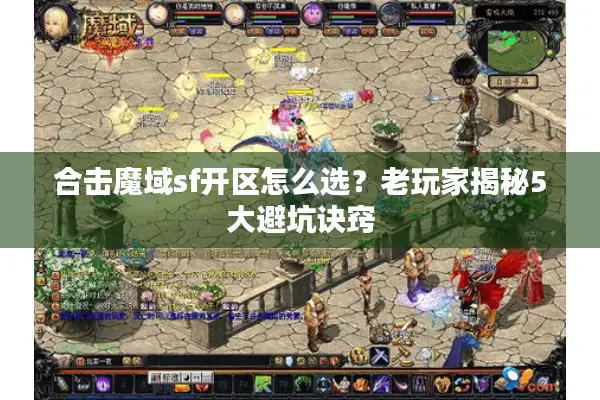 合击魔域sf开区怎么选?老玩家揭秘5大避坑诀窍 合击魔域sf开区怎么选?老玩家揭秘5大避坑诀窍