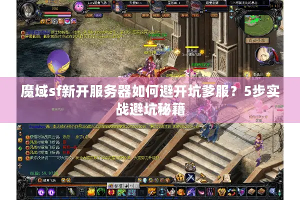 魔域sf新开服务器如何避开坑爹服？5步实战避坑秘籍