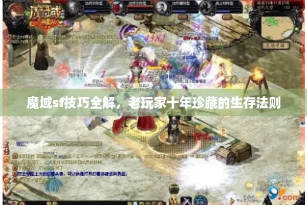 魔域sf技巧全解，老玩家十年珍藏的生存法则
