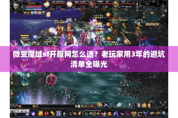 微变魔域sf开服网怎么选？老玩家用3年的避坑清单全曝光