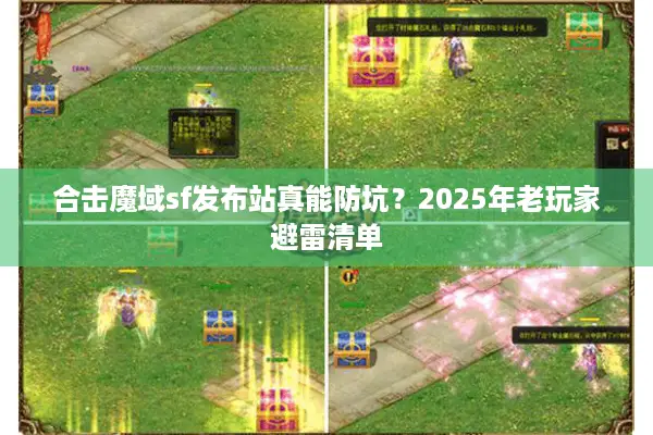 合击魔域sf发布站真能防坑？2025年老玩家避雷清单