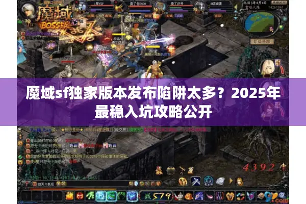 魔域sf独家版本发布陷阱太多？2025年最稳入坑攻略公开