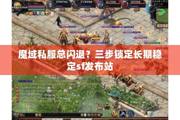 魔域私服总闪退？三步锁定长期稳定sf发布站
