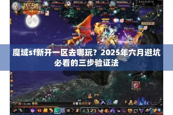 魔域sf新开一区去哪玩？2025年六月避坑必看的三步验证法