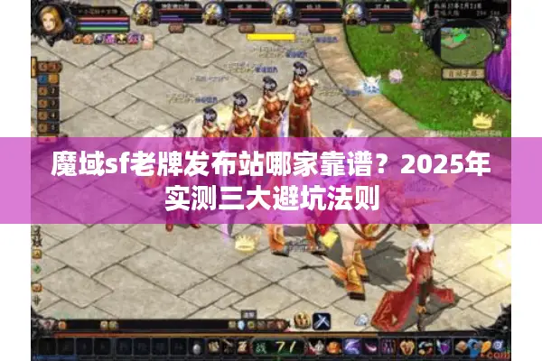 魔域sf老牌发布站哪家靠谱？2025年实测三大避坑法则