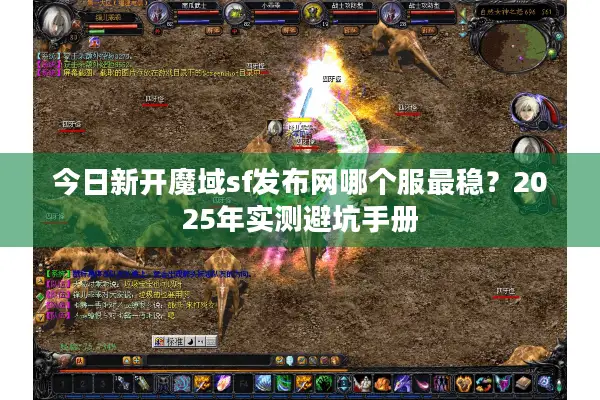 今日新开魔域sf发布网哪个服最稳？2025年实测避坑手册