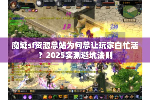魔域sf资源总站为何总让玩家白忙活？2025实测避坑法则