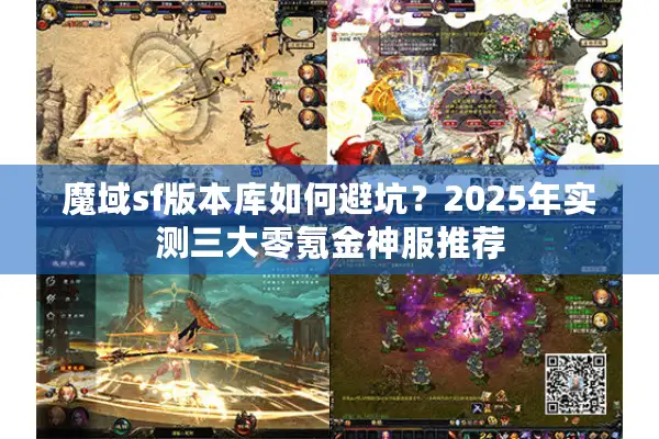 魔域sf版本库如何避坑?2025年实测三大零氪金神服推荐 魔域sf版本库如何避坑?2025年实测三大零氪金神服推荐