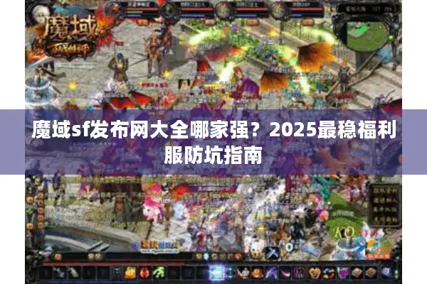 魔域sf发布网大全哪家强？2025最稳福利服防坑指南