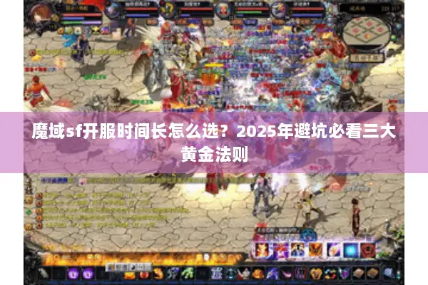魔域sf开服时间长怎么选？2025年避坑必看三大黄金法则