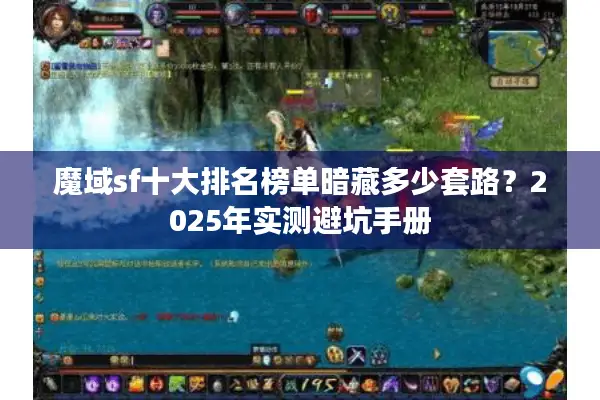 魔域sf十大排名榜单暗藏多少套路？2025年实测避坑手册