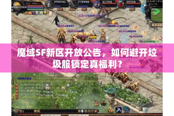 魔域SF新区开放公告，如何避开垃圾服锁定真福利？